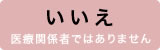 いいえ 医療関係者ではありません